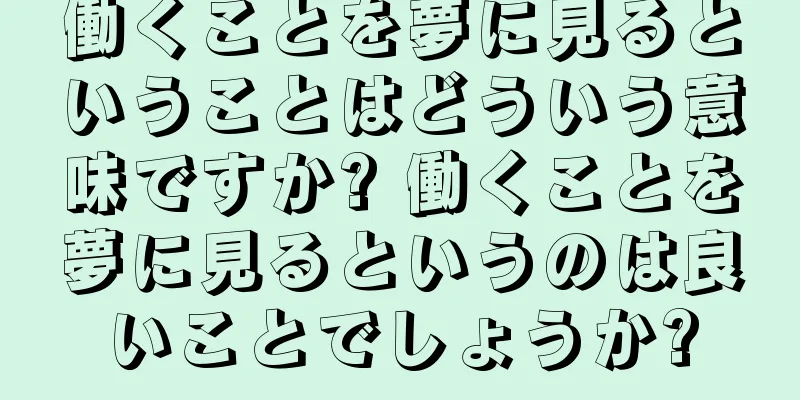 働くことを夢に見るということはどういう意味ですか? 働くことを夢に見るというのは良いことでしょうか?