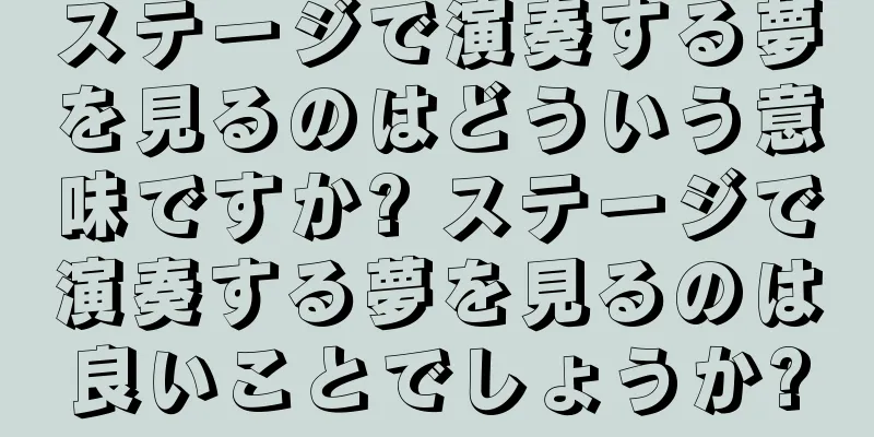 ステージで演奏する夢を見るのはどういう意味ですか? ステージで演奏する夢を見るのは良いことでしょうか?