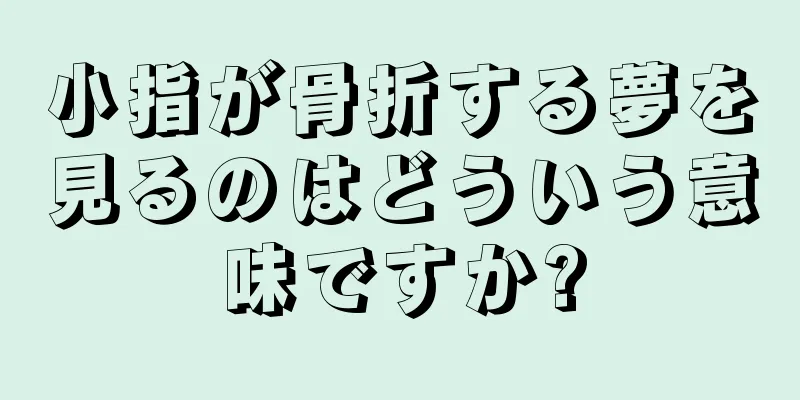 小指が骨折する夢を見るのはどういう意味ですか?