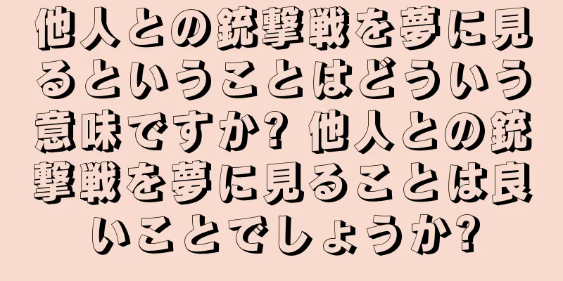 他人との銃撃戦を夢に見るということはどういう意味ですか? 他人との銃撃戦を夢に見ることは良いことでしょうか?