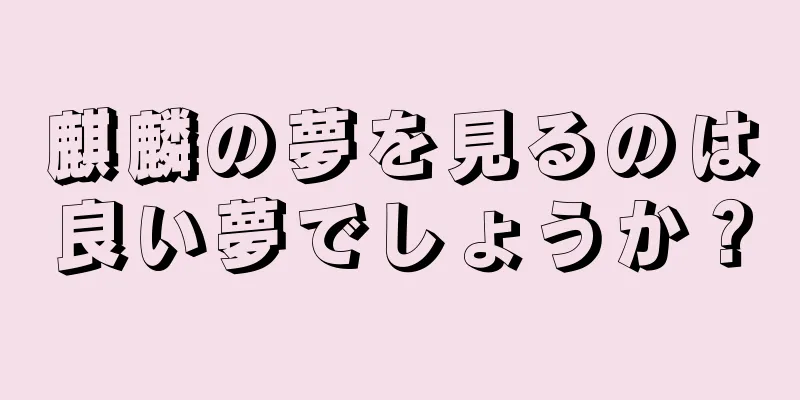 麒麟の夢を見るのは良い夢でしょうか？