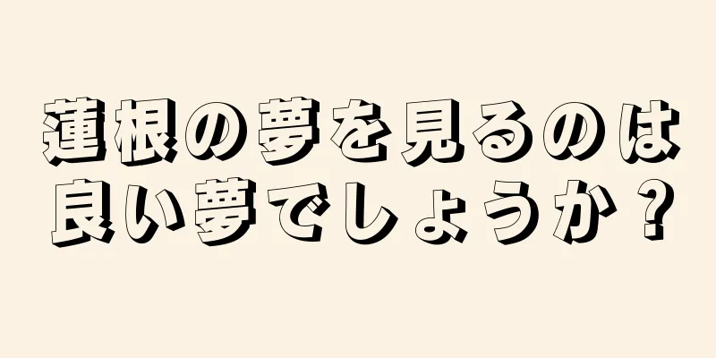 蓮根の夢を見るのは良い夢でしょうか？