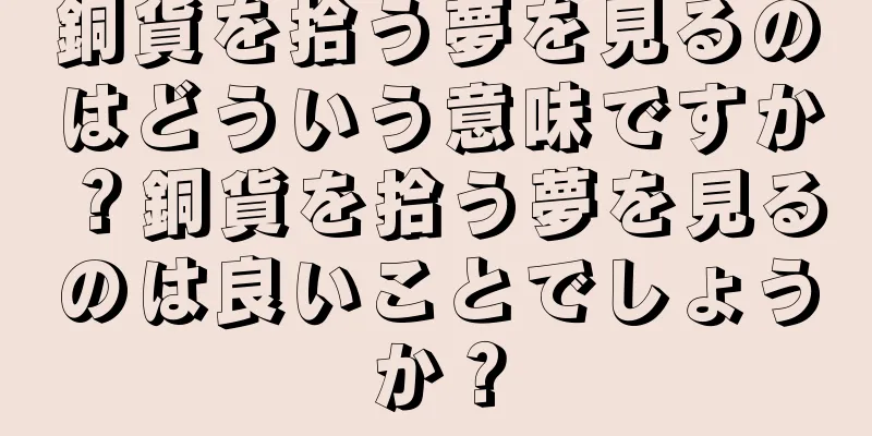 銅貨を拾う夢を見るのはどういう意味ですか？銅貨を拾う夢を見るのは良いことでしょうか？