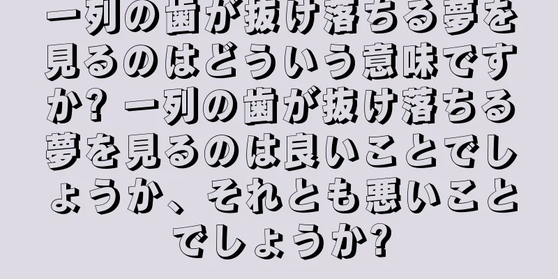 一列の歯が抜け落ちる夢を見るのはどういう意味ですか? 一列の歯が抜け落ちる夢を見るのは良いことでしょうか、それとも悪いことでしょうか?