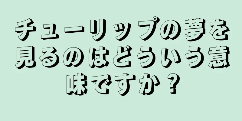 チューリップの夢を見るのはどういう意味ですか？