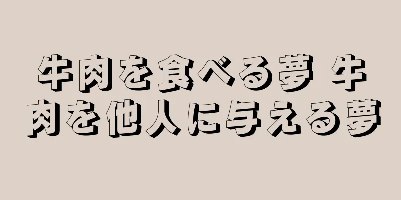 牛肉を食べる夢 牛肉を他人に与える夢