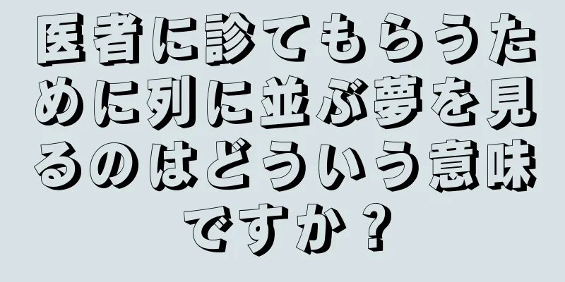 医者に診てもらうために列に並ぶ夢を見るのはどういう意味ですか？