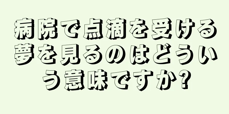 病院で点滴を受ける夢を見るのはどういう意味ですか?