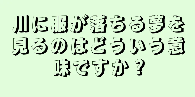 川に服が落ちる夢を見るのはどういう意味ですか？