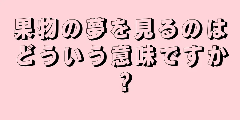 果物の夢を見るのはどういう意味ですか？