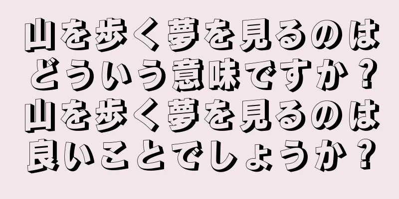 山を歩く夢を見るのはどういう意味ですか？山を歩く夢を見るのは良いことでしょうか？