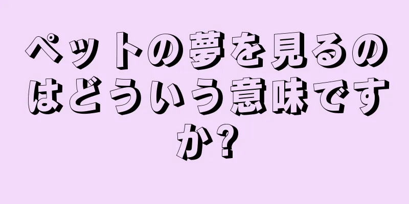 ペットの夢を見るのはどういう意味ですか?