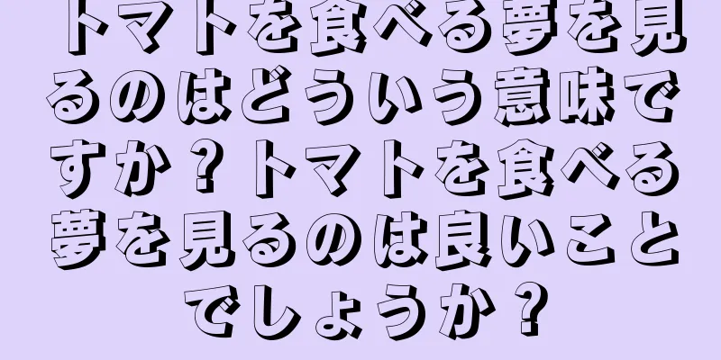 トマトを食べる夢を見るのはどういう意味ですか？トマトを食べる夢を見るのは良いことでしょうか？