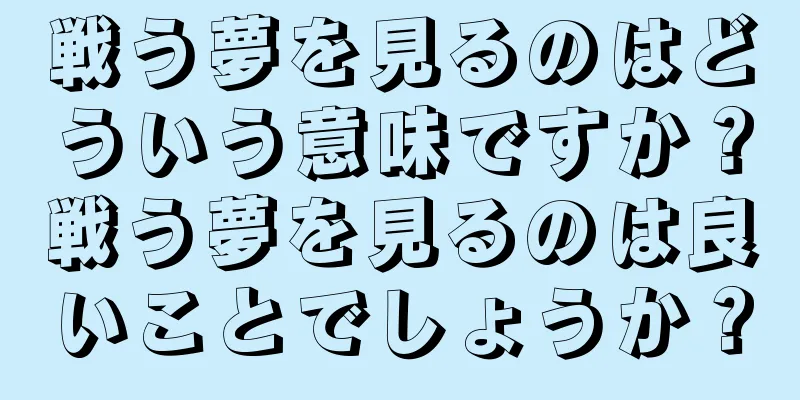 戦う夢を見るのはどういう意味ですか？戦う夢を見るのは良いことでしょうか？