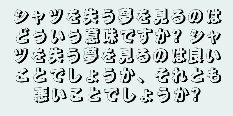 シャツを失う夢を見るのはどういう意味ですか? シャツを失う夢を見るのは良いことでしょうか、それとも悪いことでしょうか?