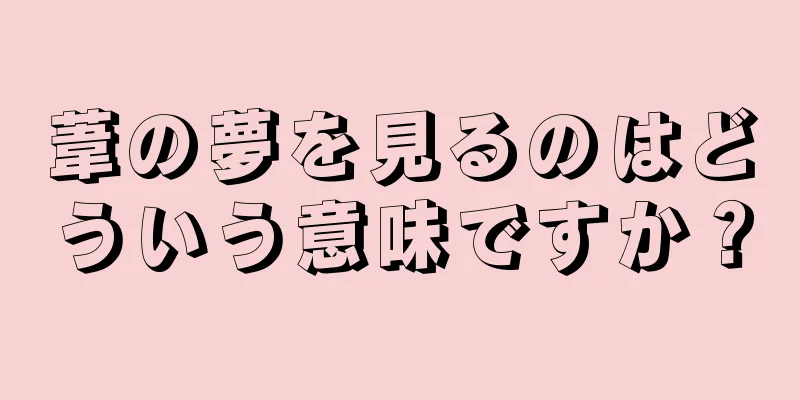 葦の夢を見るのはどういう意味ですか？