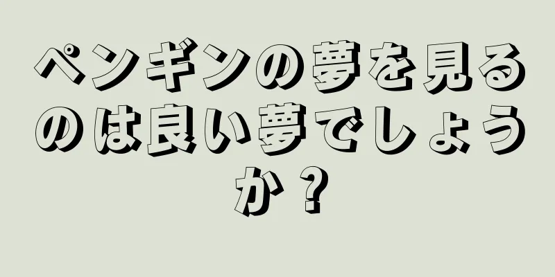ペンギンの夢を見るのは良い夢でしょうか？