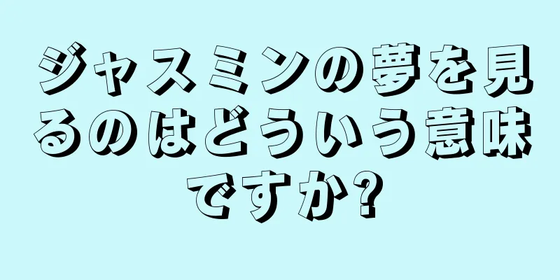 ジャスミンの夢を見るのはどういう意味ですか?