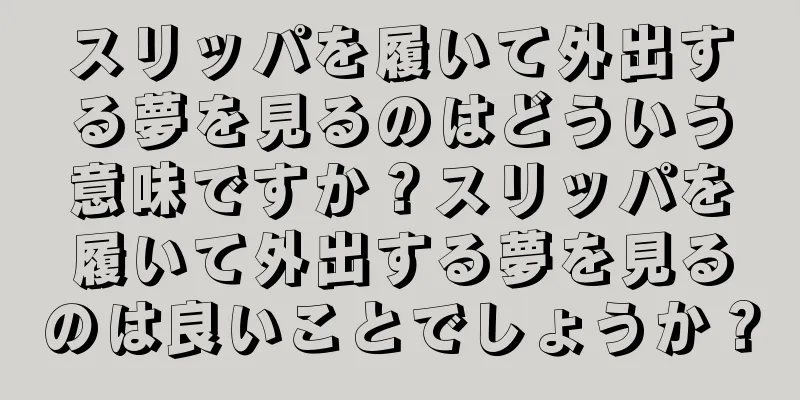 スリッパを履いて外出する夢を見るのはどういう意味ですか？スリッパを履いて外出する夢を見るのは良いことでしょうか？