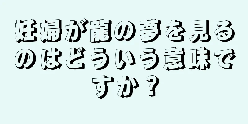妊婦が龍の夢を見るのはどういう意味ですか？