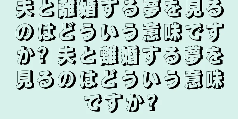 夫と離婚する夢を見るのはどういう意味ですか? 夫と離婚する夢を見るのはどういう意味ですか?