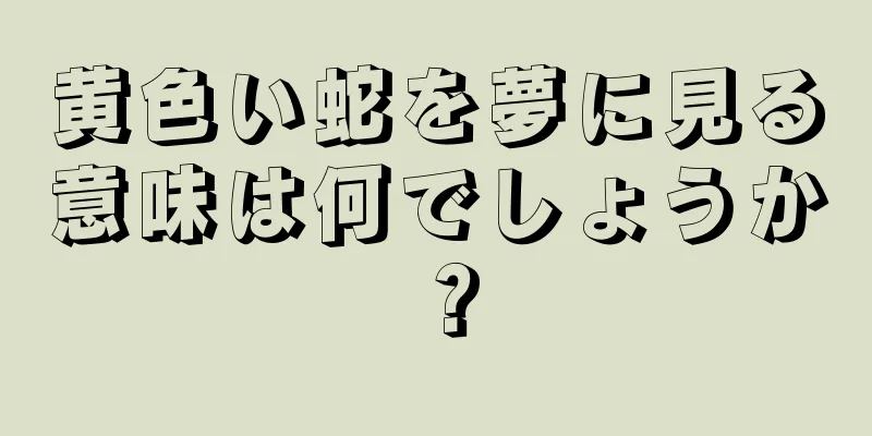 黄色い蛇を夢に見る意味は何でしょうか？