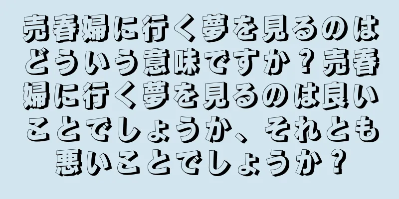 売春婦に行く夢を見るのはどういう意味ですか？売春婦に行く夢を見るのは良いことでしょうか、それとも悪いことでしょうか？