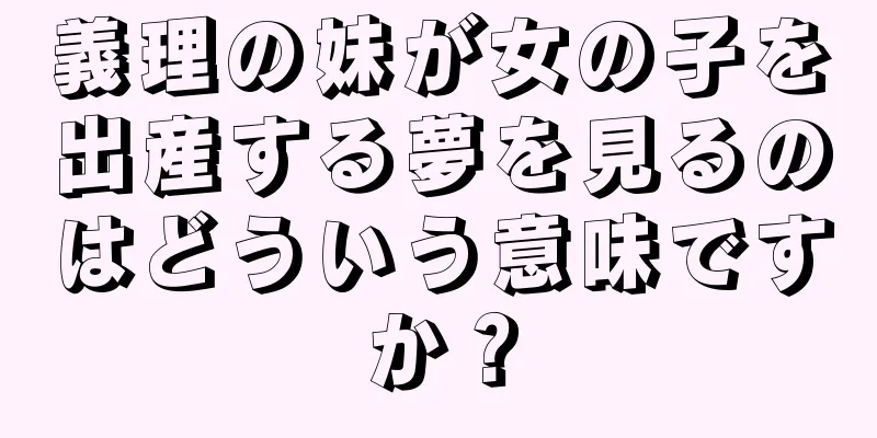 義理の妹が女の子を出産する夢を見るのはどういう意味ですか？