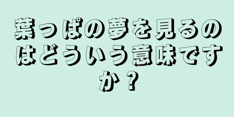 葉っぱの夢を見るのはどういう意味ですか？