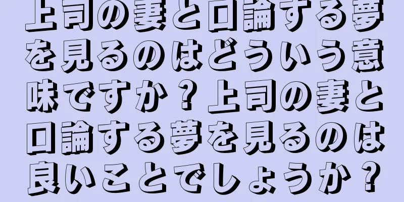 上司の妻と口論する夢を見るのはどういう意味ですか？上司の妻と口論する夢を見るのは良いことでしょうか？