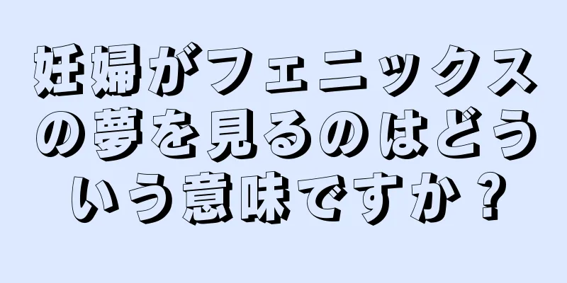 妊婦がフェニックスの夢を見るのはどういう意味ですか？