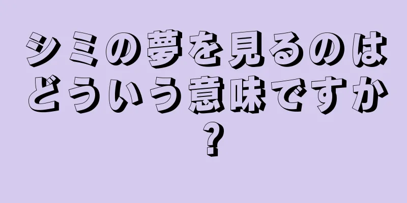 シミの夢を見るのはどういう意味ですか？