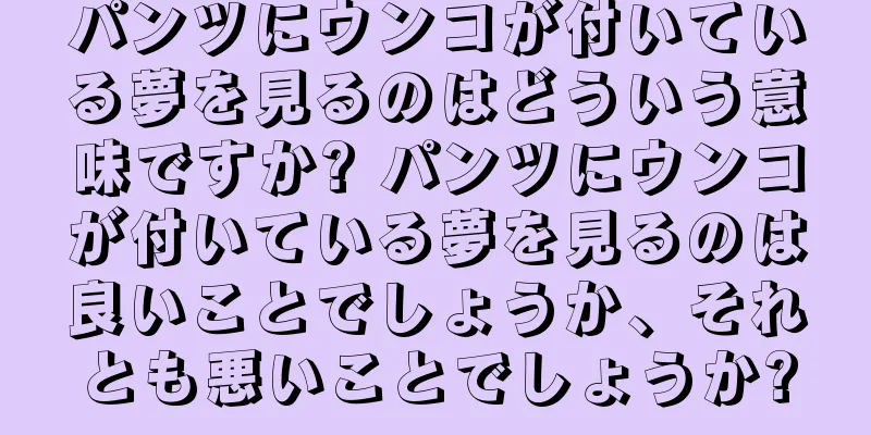 パンツにウンコが付いている夢を見るのはどういう意味ですか? パンツにウンコが付いている夢を見るのは良いことでしょうか、それとも悪いことでしょうか?