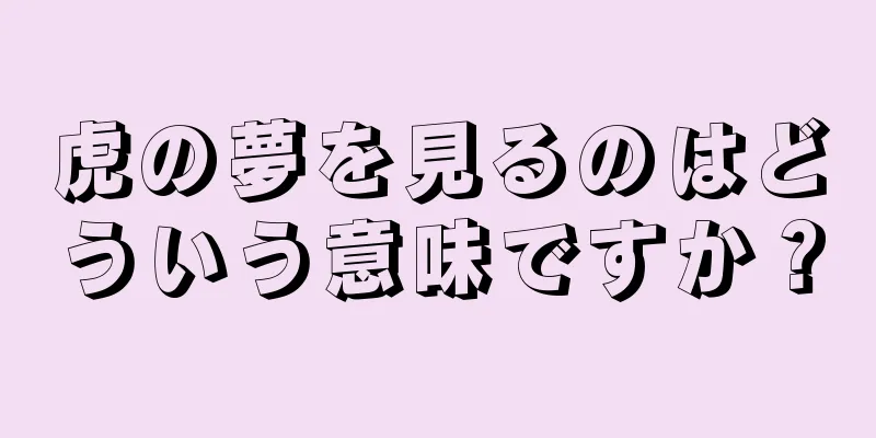 虎の夢を見るのはどういう意味ですか？