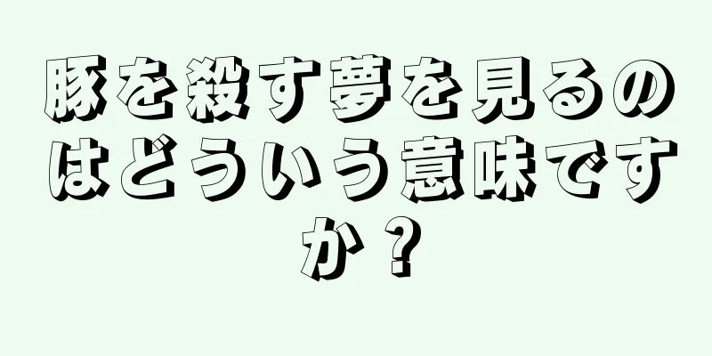豚を殺す夢を見るのはどういう意味ですか？