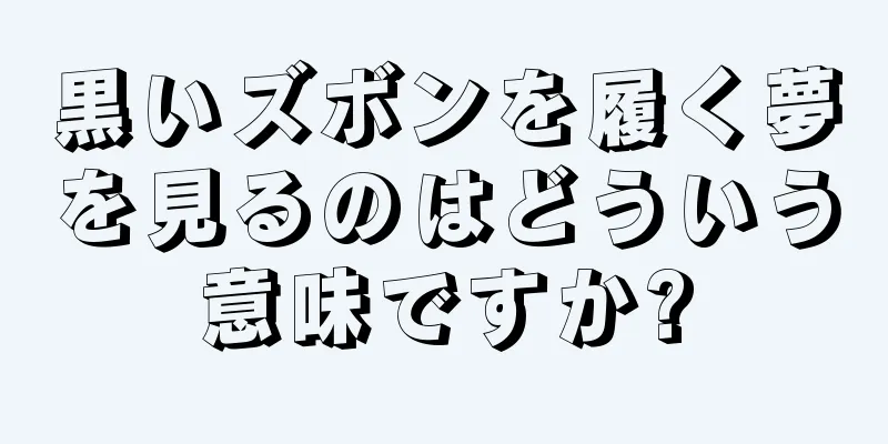 黒いズボンを履く夢を見るのはどういう意味ですか?