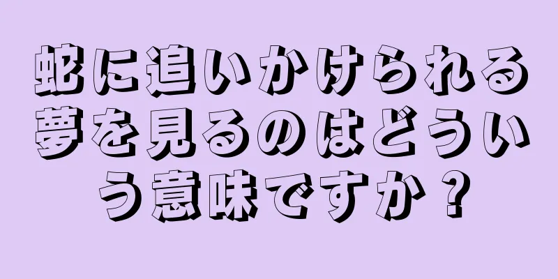 蛇に追いかけられる夢を見るのはどういう意味ですか？