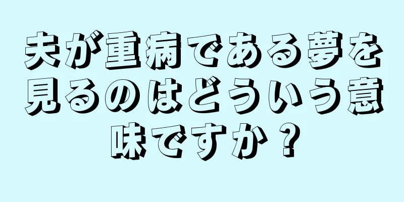 夫が重病である夢を見るのはどういう意味ですか？