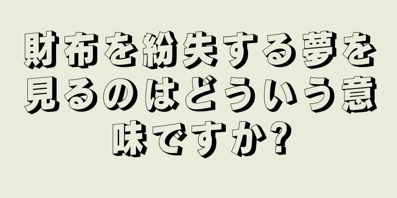 財布を紛失する夢を見るのはどういう意味ですか?