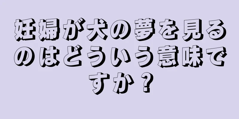 妊婦が犬の夢を見るのはどういう意味ですか？