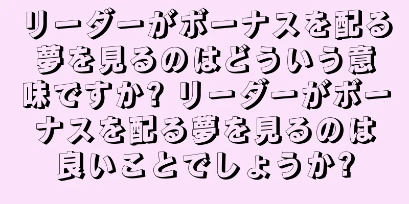 リーダーがボーナスを配る夢を見るのはどういう意味ですか? リーダーがボーナスを配る夢を見るのは良いことでしょうか?