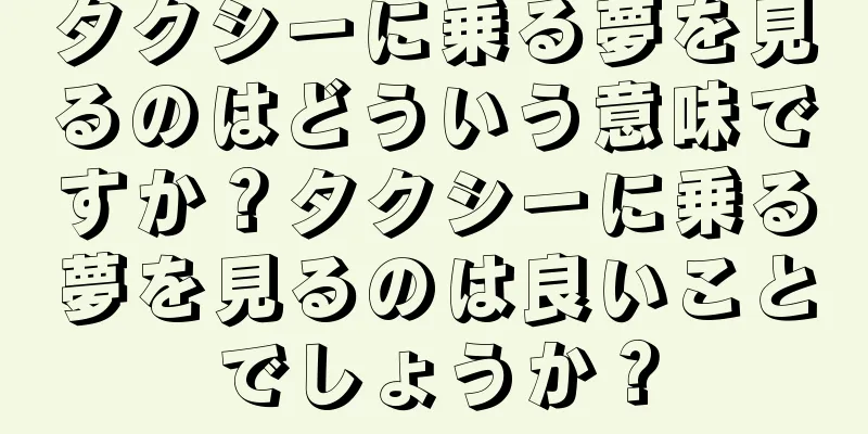 タクシーに乗る夢を見るのはどういう意味ですか？タクシーに乗る夢を見るのは良いことでしょうか？