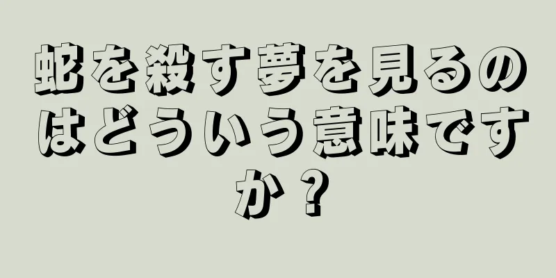 蛇を殺す夢を見るのはどういう意味ですか？