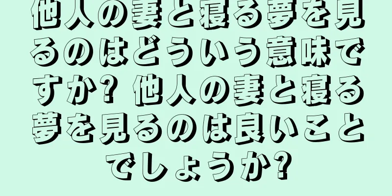 他人の妻と寝る夢を見るのはどういう意味ですか? 他人の妻と寝る夢を見るのは良いことでしょうか?