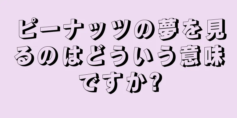 ピーナッツの夢を見るのはどういう意味ですか?