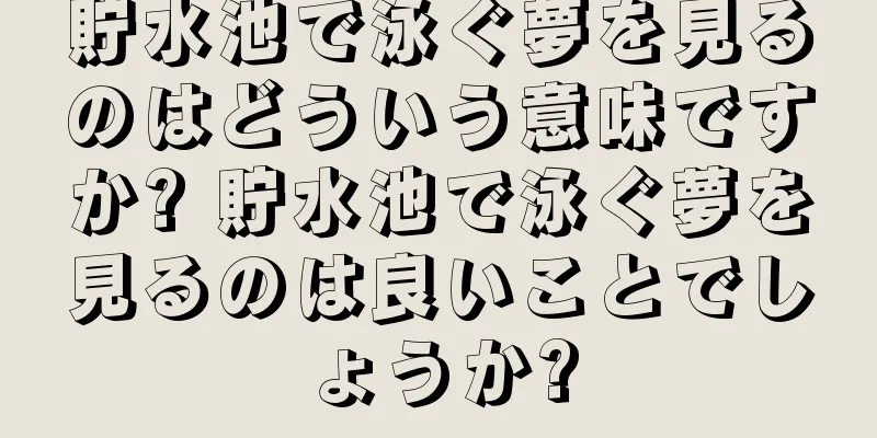 貯水池で泳ぐ夢を見るのはどういう意味ですか? 貯水池で泳ぐ夢を見るのは良いことでしょうか?