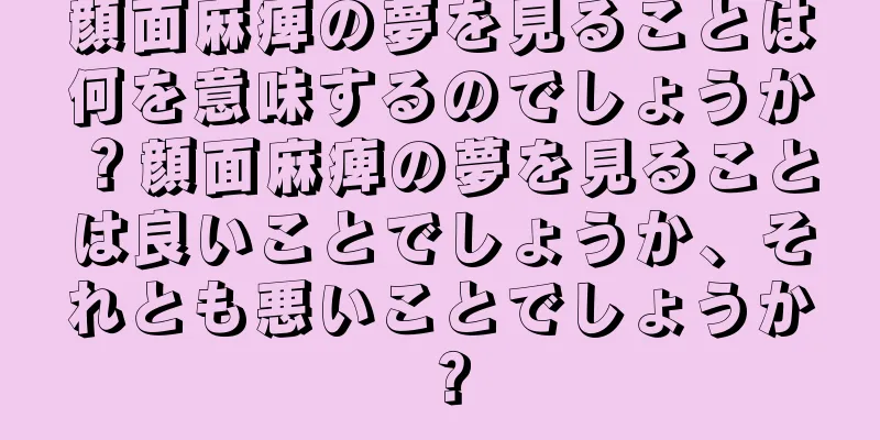顔面麻痺の夢を見ることは何を意味するのでしょうか？顔面麻痺の夢を見ることは良いことでしょうか、それとも悪いことでしょうか？