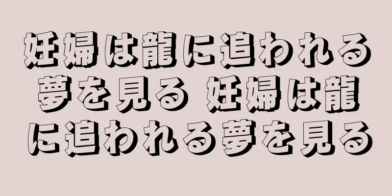 妊婦は龍に追われる夢を見る 妊婦は龍に追われる夢を見る