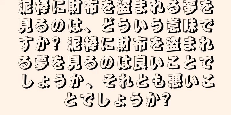 泥棒に財布を盗まれる夢を見るのは、どういう意味ですか? 泥棒に財布を盗まれる夢を見るのは良いことでしょうか、それとも悪いことでしょうか?