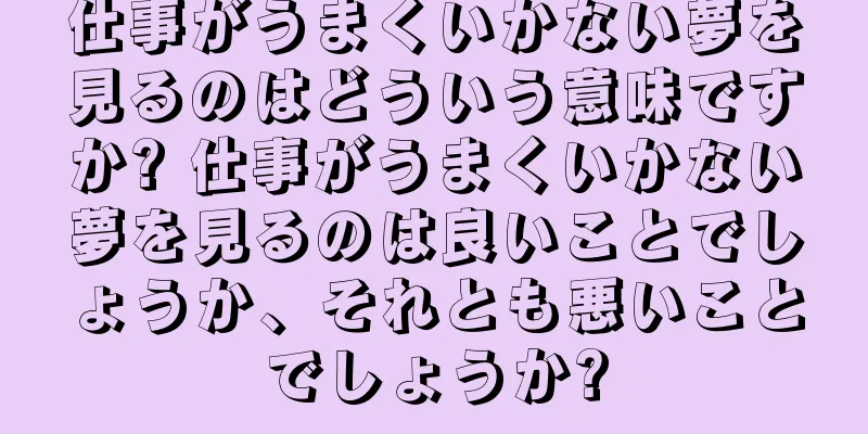 仕事がうまくいかない夢を見るのはどういう意味ですか? 仕事がうまくいかない夢を見るのは良いことでしょうか、それとも悪いことでしょうか?